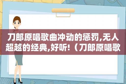 刀郎原唱歌曲冲动的惩罚,无人超越的经典,好听!（刀郎原唱歌曲）