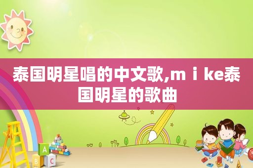 泰国明星唱的中文歌,mⅰke泰国明星的歌曲