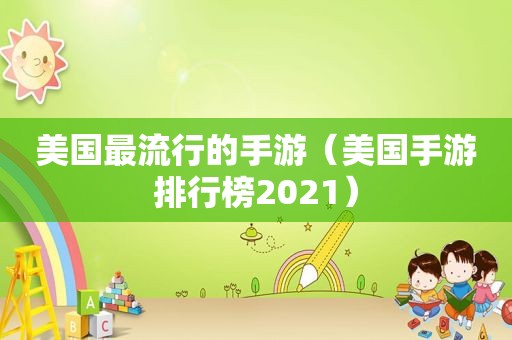 美国最流行的手游（美国手游排行榜2021）