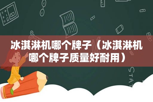 冰淇淋机哪个牌子（冰淇淋机哪个牌子质量好耐用）