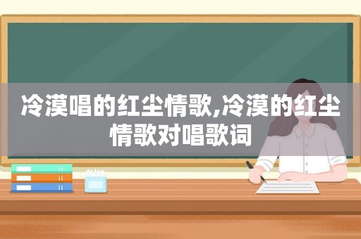 冷漠唱的红尘情歌,冷漠的红尘情歌对唱歌词