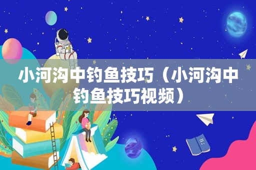 小河沟中钓鱼技巧（小河沟中钓鱼技巧视频）
