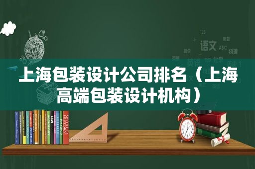 上海包装设计公司排名（上海高端包装设计机构）