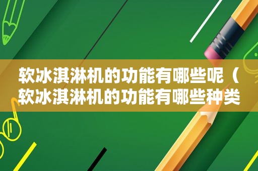 软冰淇淋机的功能有哪些呢（软冰淇淋机的功能有哪些种类）