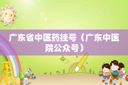 广东省中医药挂号（广东中医院公众号）