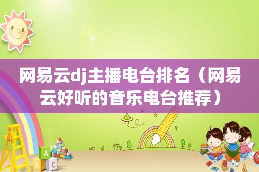 网易云dj主播电台排名（网易云好听的音乐电台推荐）