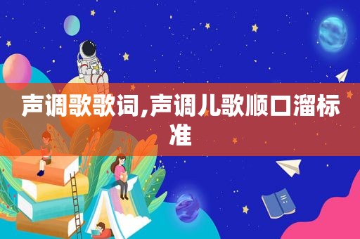 声调歌歌词,声调儿歌顺口溜标准