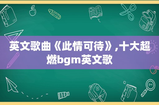英文歌曲《此情可待》,十大超燃bgm英文歌