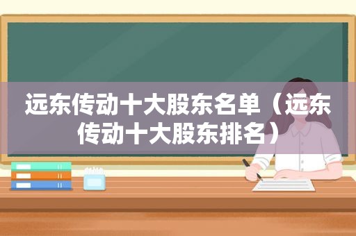 远东传动十大股东名单（远东传动十大股东排名）