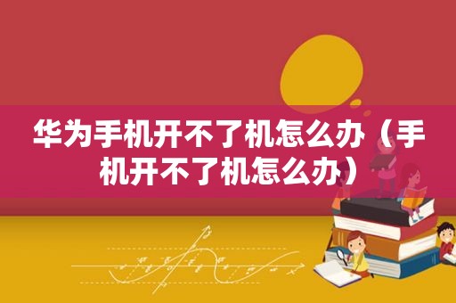华为手机开不了机怎么办（手机开不了机怎么办）