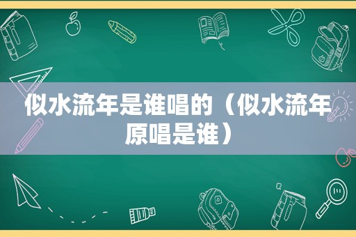 似水流年是谁唱的（似水流年原唱是谁）