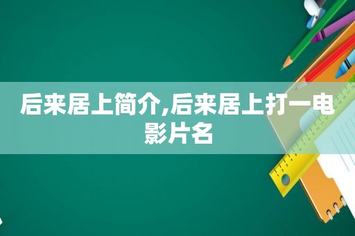 后来居上简介,后来居上打一电影片名
