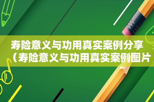 寿险意义与功用真实案例分享（寿险意义与功用真实案例图片）