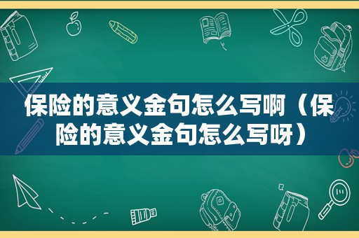 保险的意义金句怎么写啊（保险的意义金句怎么写呀）