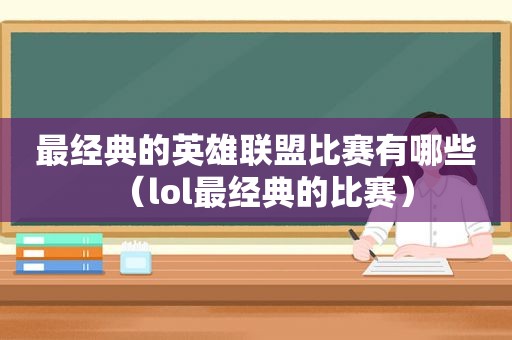 最经典的英雄联盟比赛有哪些（lol最经典的比赛）