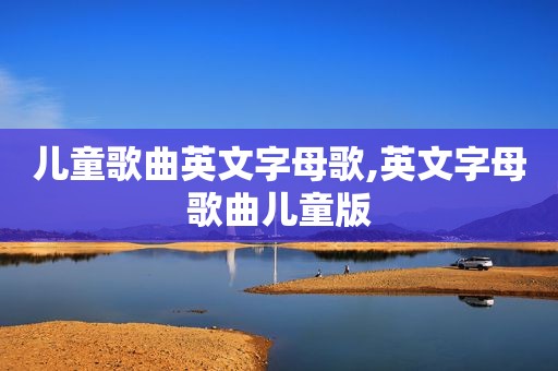 儿童歌曲英文字母歌,英文字母歌曲儿童版