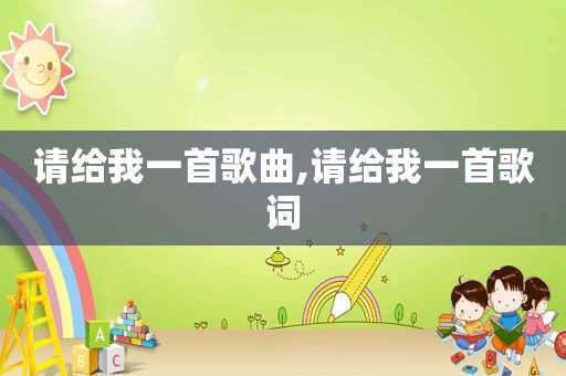 请给我一首歌曲,请给我一首歌词
