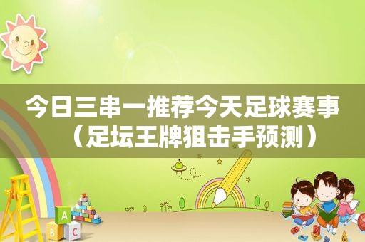 今日三串一推荐今天足球赛事（足坛王牌狙击手预测）
