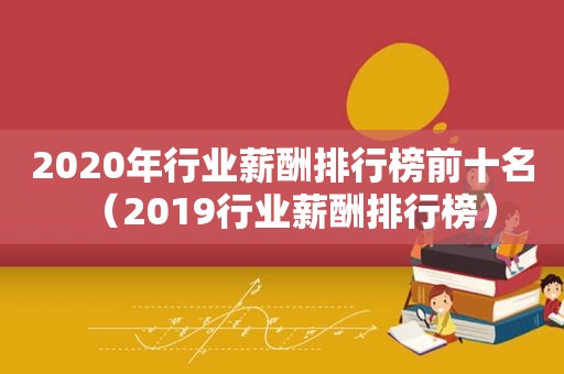 2020年行业薪酬排行榜前十名（2019行业薪酬排行榜）