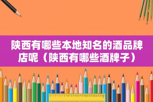 陕西有哪些本地知名的酒品牌店呢（陕西有哪些酒牌子）