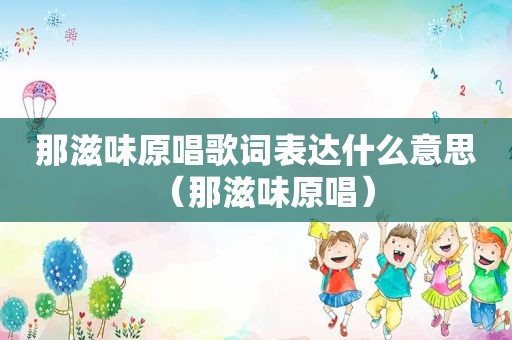那滋味原唱歌词表达什么意思（那滋味原唱）