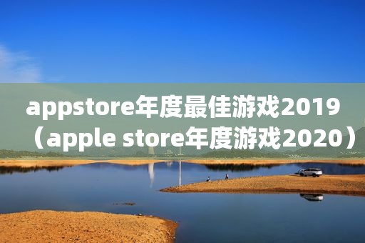appstore年度最佳游戏2019（apple store年度游戏2020）