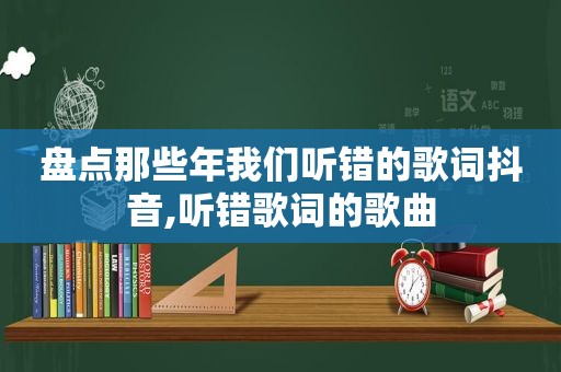 盘点那些年我们听错的歌词抖音,听错歌词的歌曲