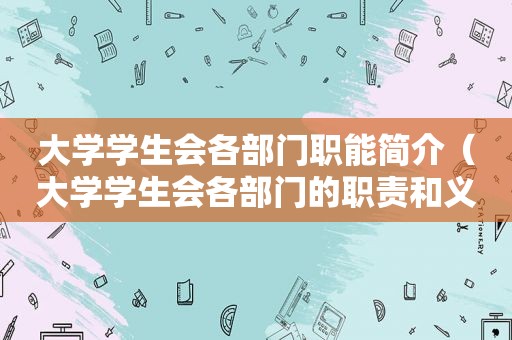 大学学生会各部门职能简介（大学学生会各部门的职责和义务）