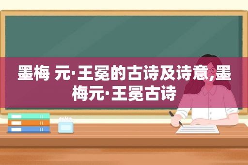 墨梅 元·王冕的古诗及诗意,墨梅元·王冕古诗