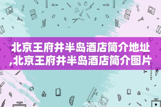 北京王府井半岛酒店简介地址,北京王府井半岛酒店简介图片