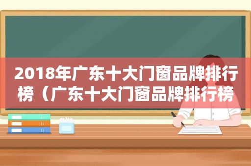 2018年广东十大门窗品牌排行榜（广东十大门窗品牌排行榜）