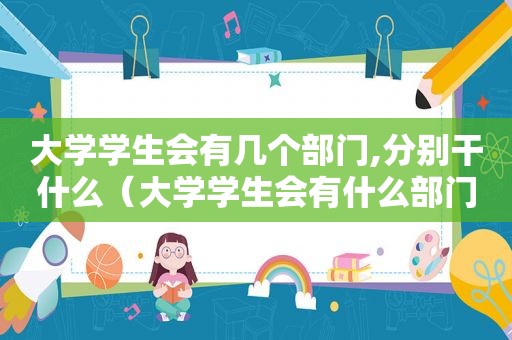 大学学生会有几个部门,分别干什么（大学学生会有什么部门及主要工作）