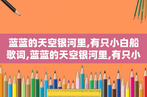 蓝蓝的天空银河里,有只小白船歌词,蓝蓝的天空银河里,有只小白船电视剧
