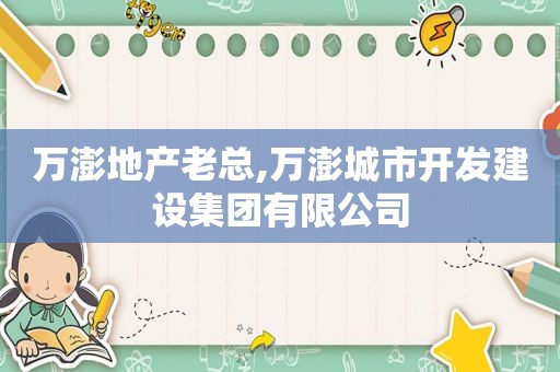 万澎地产老总,万澎城市开发建设集团有限公司