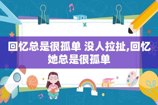 回忆总是很孤单 没人拉扯,回忆她总是很孤单