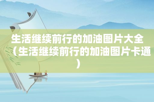 生活继续前行的加油图片大全（生活继续前行的加油图片卡通）