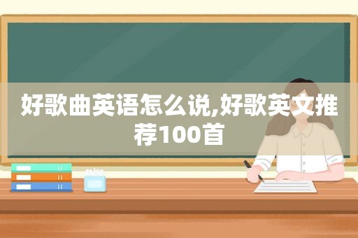 好歌曲英语怎么说,好歌英文推荐100首