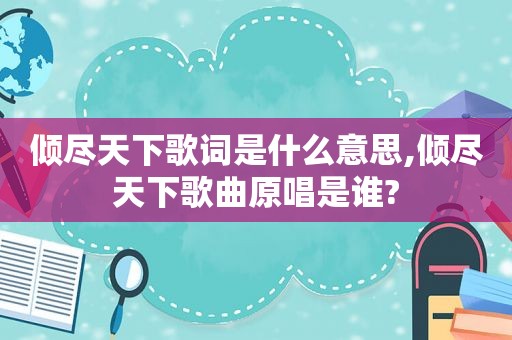 倾尽天下歌词是什么意思,倾尽天下歌曲原唱是谁?
