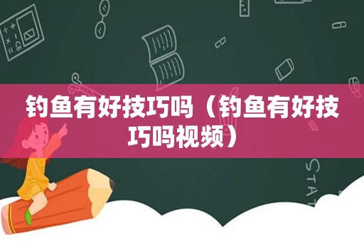 钓鱼有好技巧吗（钓鱼有好技巧吗视频）