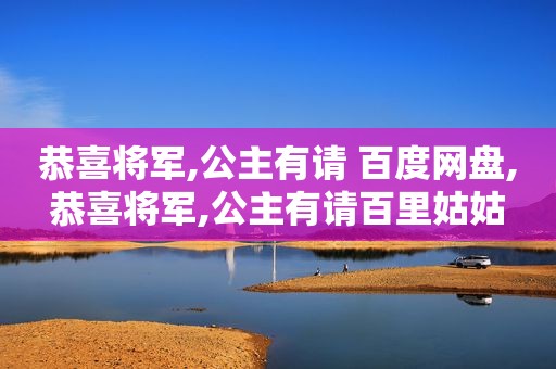 恭喜将军,公主有请 百度网盘,恭喜将军,公主有请百里姑姑