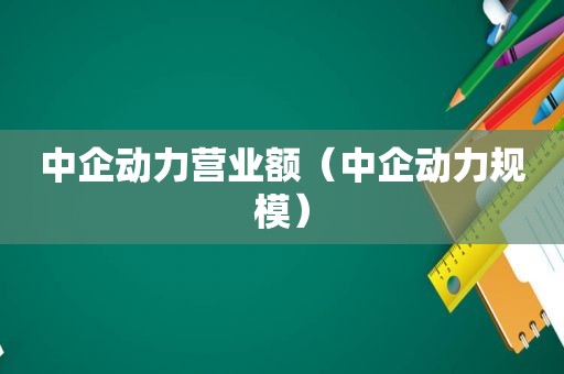 中企动力营业额（中企动力规模）