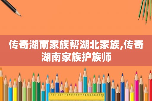 传奇湖南家族帮湖北家族,传奇湖南家族护族师