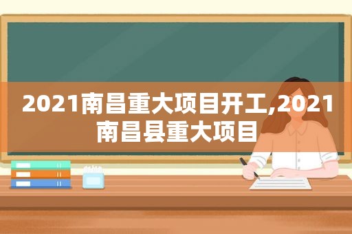 2021南昌重大项目开工,2021南昌县重大项目
