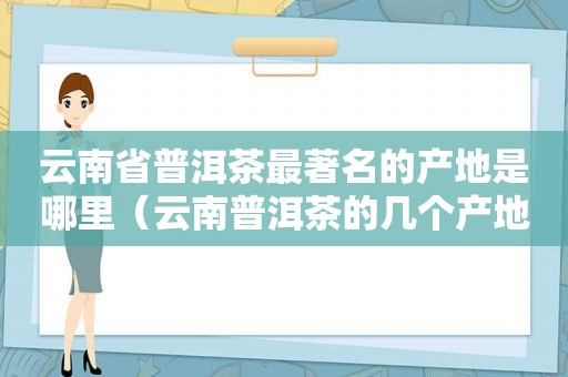 云南省普洱茶最著名的产地是哪里（云南普洱茶的几个产地哪里口感好）