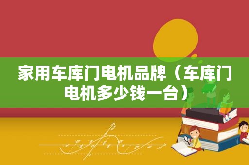 家用车库门电机品牌（车库门电机多少钱一台）