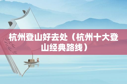 杭州登山好去处（杭州十大登山经典路线）