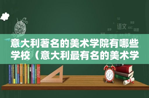 意大利著名的美术学院有哪些学校（意大利最有名的美术学院）