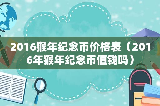 2016猴年纪念币价格表（2016年猴年纪念币值钱吗）