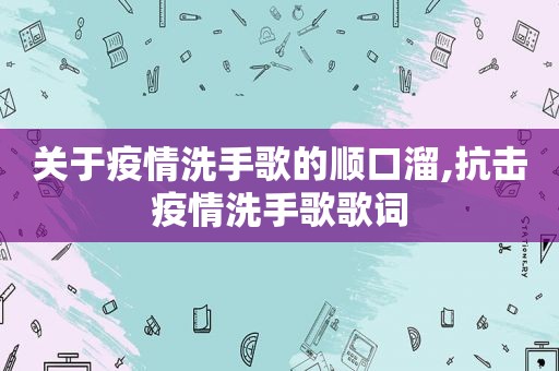 关于疫情洗手歌的顺口溜,抗击疫情洗手歌歌词