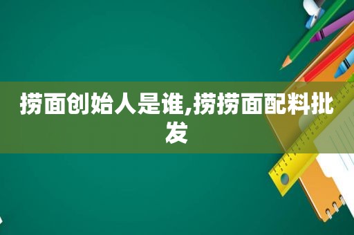 捞面创始人是谁,捞捞面配料批发
